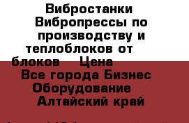 Вибростанки, Вибропрессы по производству и теплоблоков от 1000 блоков. › Цена ­ 550 000 - Все города Бизнес » Оборудование   . Алтайский край